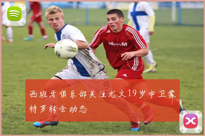 西班牙俱乐部关注尤文19岁中卫蒙特罗转会动态
