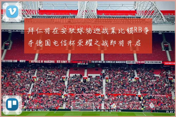 拜仁将在安联球场迎战莱比锡RB争夺德国电信杯荣耀之战即将开启