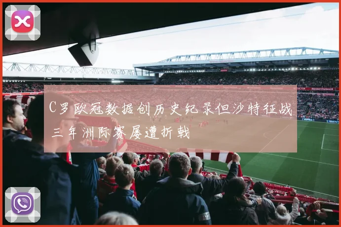 C罗欧冠数据创历史纪录但沙特征战三年洲际赛屡遭折戟