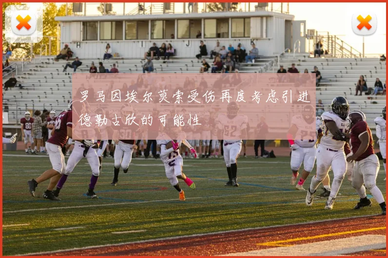 罗马因埃尔莫索受伤再度考虑引进德勒古欣的可能性