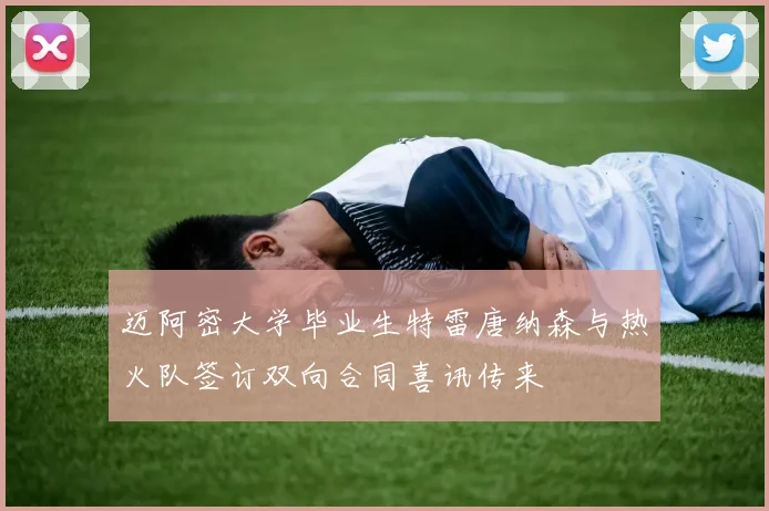 迈阿密大学毕业生特雷唐纳森与热火队签订双向合同喜讯传来