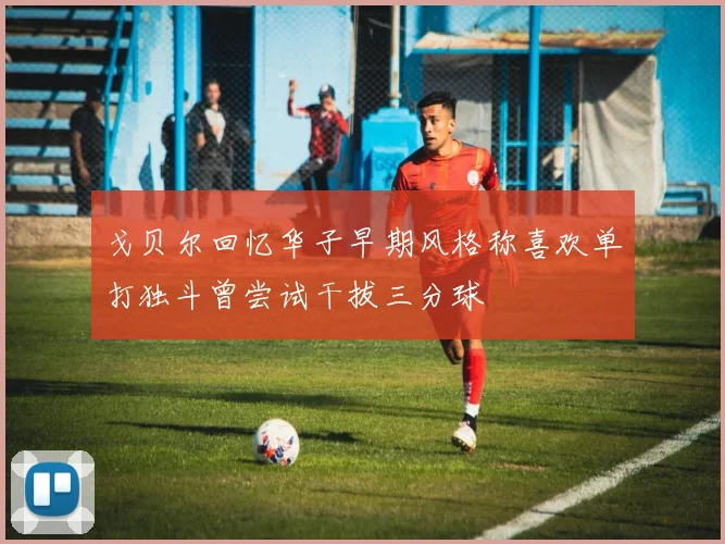 戈贝尔回忆华子早期风格称喜欢单打独斗曾尝试干拔三分球